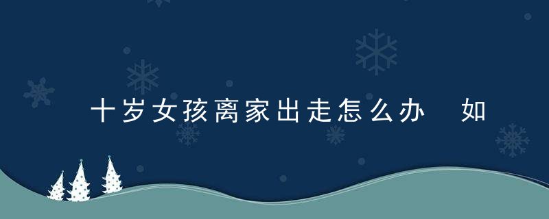 十岁女孩离家出走怎么办 如何解决女孩离家出走